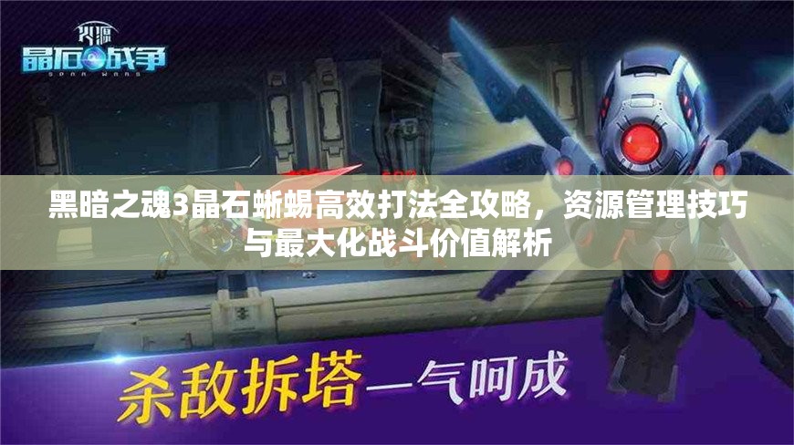 黑暗之魂3晶石蜥蜴高效打法全攻略，資源管理技巧與最大化戰(zhàn)斗價(jià)值解析