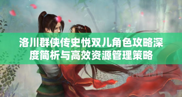 洛川群俠傳史悅雙兒角色攻略深度簡(jiǎn)析與高效資源管理策略