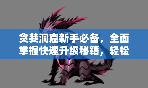 貪婪洞窟新手必備，全面掌握快速升級(jí)秘籍，輕松解鎖升級(jí)新境界