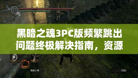黑暗之魂3PC版頻繁跳出問(wèn)題終極解決指南，資源管理視角下的全面優(yōu)化策略