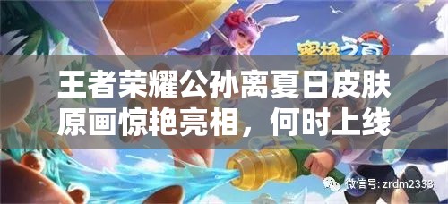 王者榮耀公孫離夏日皮膚原畫驚艷亮相，何時上線及售價多少成懸念？