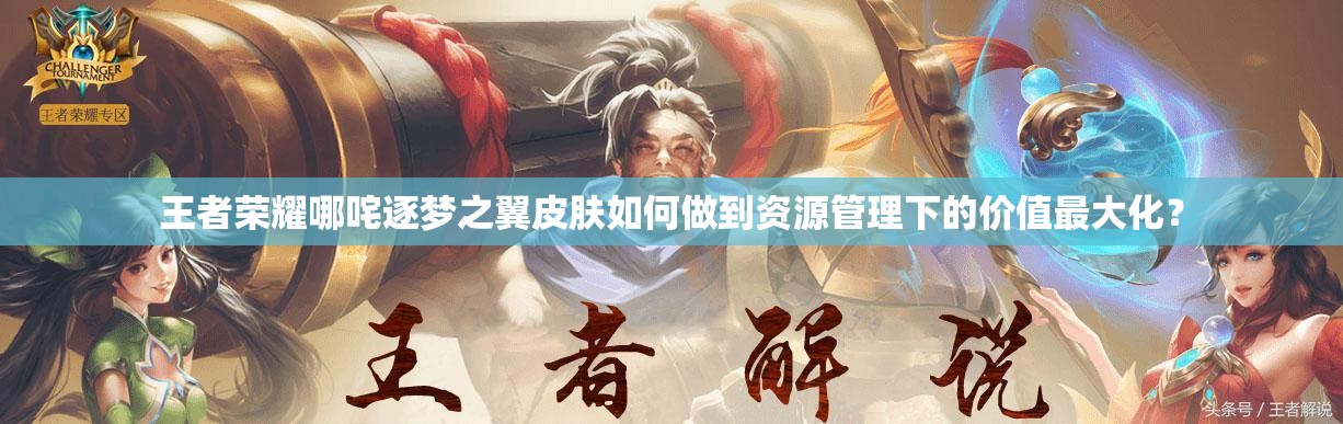王者榮耀哪咤逐夢之翼皮膚如何做到資源管理下的價值最大化？