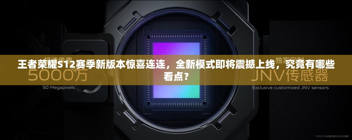 王者榮耀S12賽季新版本驚喜連連，全新模式即將震撼上線，究竟有哪些看點？