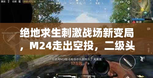 絕地求生刺激戰(zhàn)場新變局，M24走出空投，二級頭一槍倒，資源管理藝術(shù)何在？