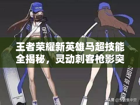 王者榮耀新英雄馬超技能全揭秘，靈動刺客槍影突襲，能否成為峽谷新霸主？