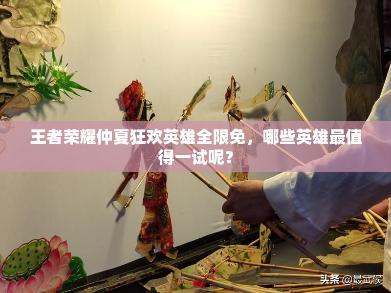 王者榮耀仲夏狂歡英雄全限免，哪些英雄最值得一試呢？