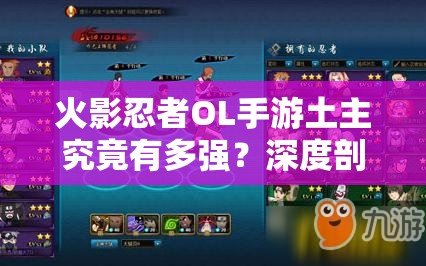 火影忍者OL手游土主究竟有多強？深度剖析實戰(zhàn)評測揭秘其魅力！