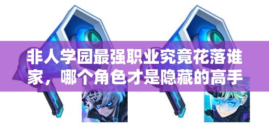 非人學(xué)園最強(qiáng)職業(yè)究竟花落誰(shuí)家，哪個(gè)角色才是隱藏的高手？