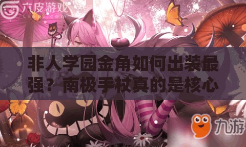 非人學(xué)園金角如何出裝最強(qiáng)？南極手杖真的是核心選擇嗎？