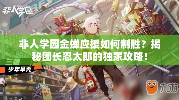 非人學(xué)園金蟬應(yīng)援如何制勝？揭秘團(tuán)長(zhǎng)忍太郎的獨(dú)家攻略！