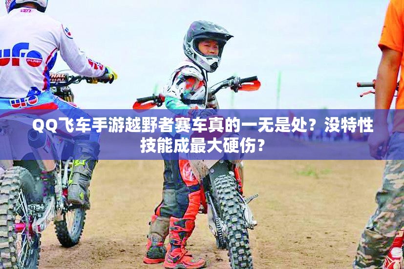 QQ飛車手游越野者賽車真的一無(wú)是處？沒(méi)特性技能成最大硬傷？