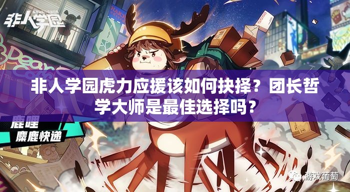 非人學(xué)園虎力應(yīng)援該如何抉擇？團(tuán)長(zhǎng)哲學(xué)大師是最佳選擇嗎？