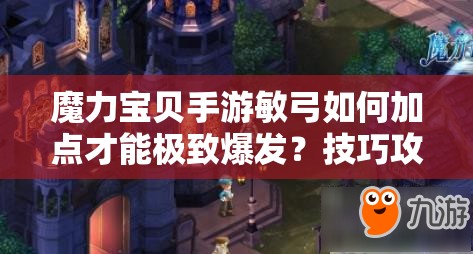 魔力寶貝手游敏弓如何加點(diǎn)才能極致爆發(fā)？技巧攻略大揭秘！