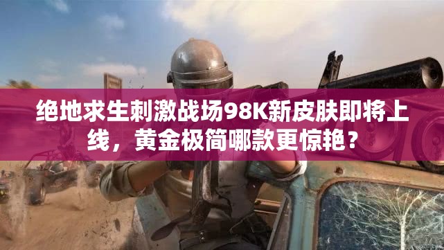 絕地求生刺激戰(zhàn)場(chǎng)98K新皮膚即將上線(xiàn)，黃金極簡(jiǎn)哪款更驚艷？