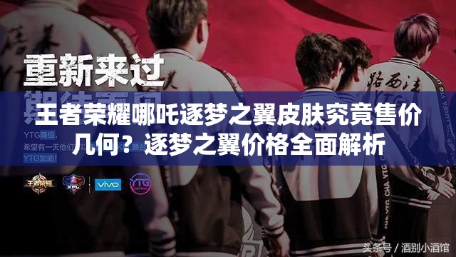 王者榮耀哪吒逐夢(mèng)之翼皮膚究竟售價(jià)幾何？逐夢(mèng)之翼價(jià)格全面解析