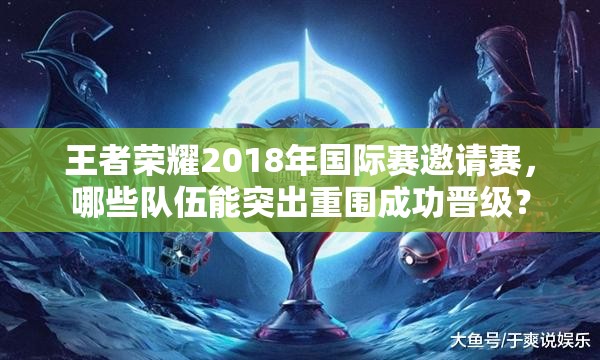 王者榮耀2018年國(guó)際賽邀請(qǐng)賽，哪些隊(duì)伍能突出重圍成功晉級(jí)？