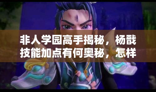 非人學(xué)園高手揭秘，楊戩技能加點(diǎn)有何奧秘，怎樣才能玩轉(zhuǎn)他？