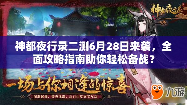 神都夜行錄二測6月28日來襲，全面攻略指南助你輕松備戰(zhàn)？