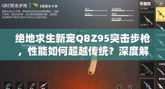 絕地求生新寵QBZ95突擊步槍，性能如何超越傳統(tǒng)？深度解析與數(shù)據(jù)爆料揭秘！