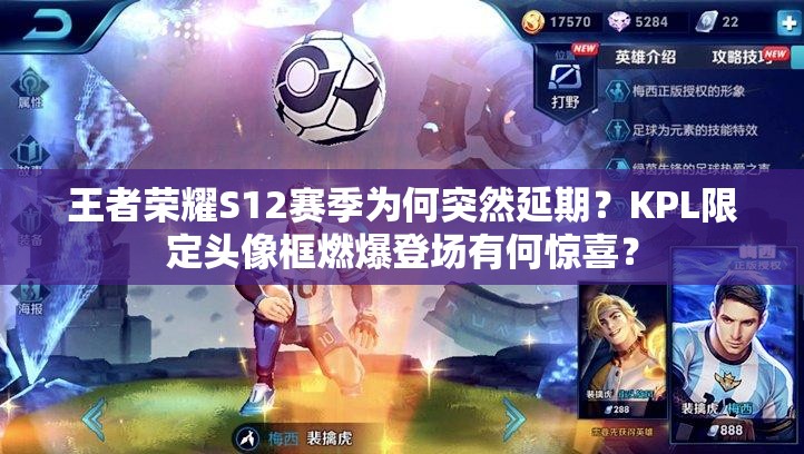 王者榮耀S12賽季為何突然延期？KPL限定頭像框燃爆登場有何驚喜？