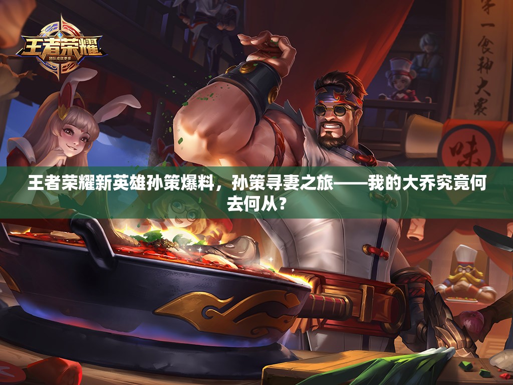 王者榮耀新英雄孫策爆料，孫策尋妻之旅——我的大喬究竟何去何從？