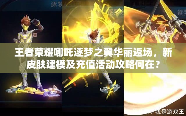 王者榮耀哪吒逐夢之翼華麗返場，新皮膚建模及充值活動攻略何在？