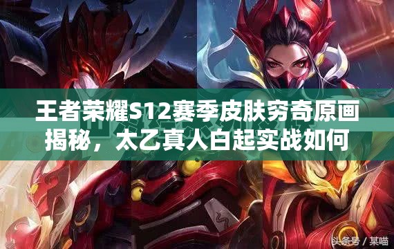 王者榮耀S12賽季皮膚窮奇原畫揭秘，太乙真人白起實戰(zhàn)如何制勝？