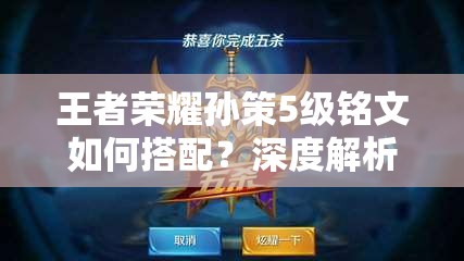 王者榮耀孫策5級銘文如何搭配？深度解析搭配策略與實戰(zhàn)懸念