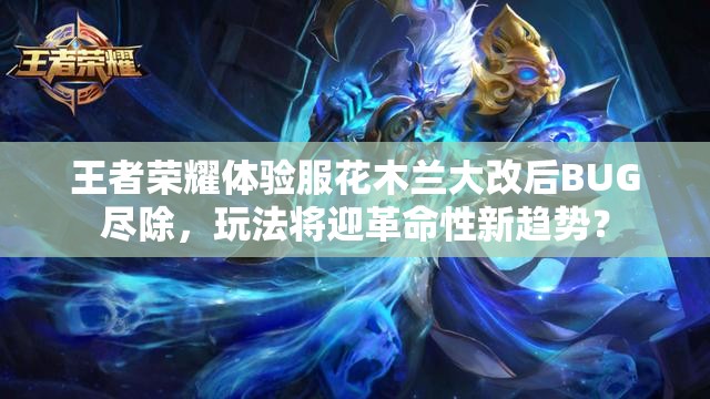 王者榮耀體驗(yàn)服花木蘭大改后BUG盡除，玩法將迎革命性新趨勢？