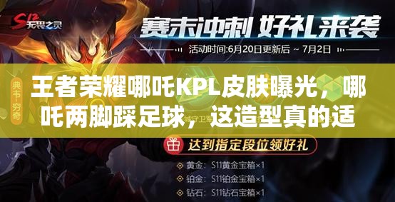 王者榮耀哪吒KPL皮膚曝光，哪吒兩腳踩足球，這造型真的適合上賽場嗎？