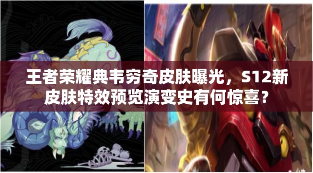 王者榮耀典韋窮奇皮膚曝光，S12新皮膚特效預(yù)覽演變史有何驚喜？
