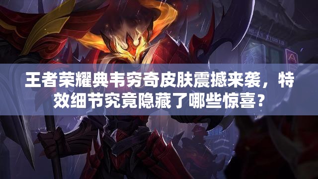 王者榮耀典韋窮奇皮膚震撼來襲，特效細節(jié)究竟隱藏了哪些驚喜？