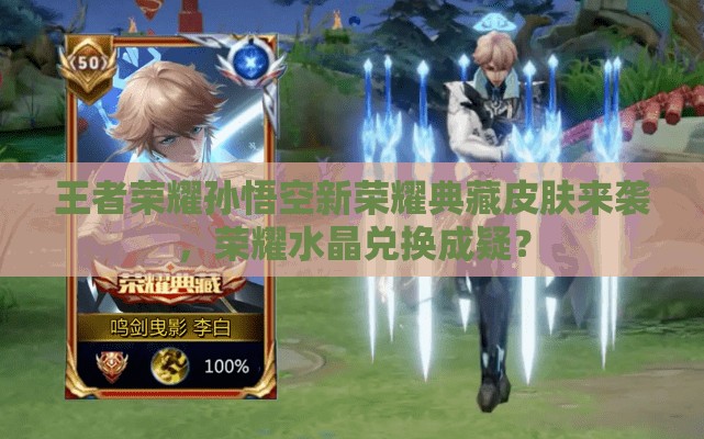 王者榮耀孫悟空新榮耀典藏皮膚來襲，榮耀水晶兌換成疑？