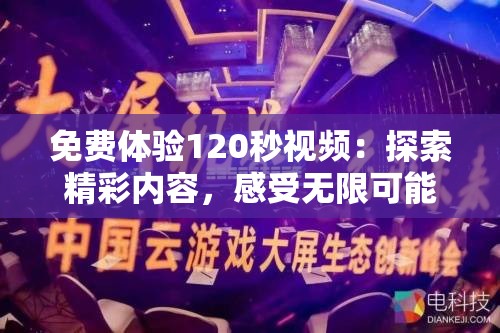免費(fèi)體驗(yàn)120秒視頻：探索精彩內(nèi)容，感受無(wú)限可能，立即觀看不容錯(cuò)過(guò)的視覺(jué)盛宴