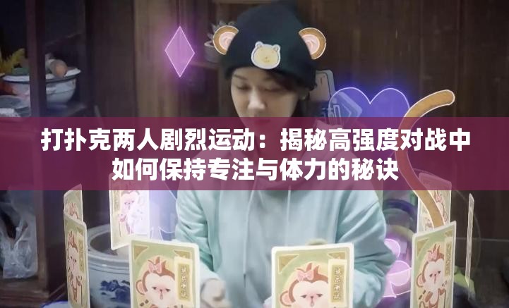 打撲克兩人劇烈運(yùn)動(dòng)：揭秘高強(qiáng)度對(duì)戰(zhàn)中如何保持專注與體力的秘訣