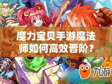 魔力寶貝手游魔法師如何高效晉階？全面攻略助你解鎖新境界