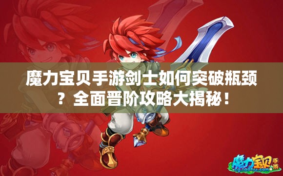 魔力寶貝手游劍士如何突破瓶頸？全面晉階攻略大揭秘！