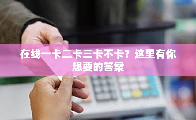 在線一卡二卡三卡不卡？這里有你想要的答案