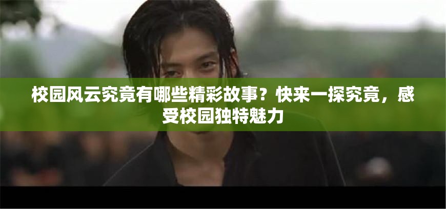 校園風(fēng)云究竟有哪些精彩故事？快來一探究竟，感受校園獨特魅力