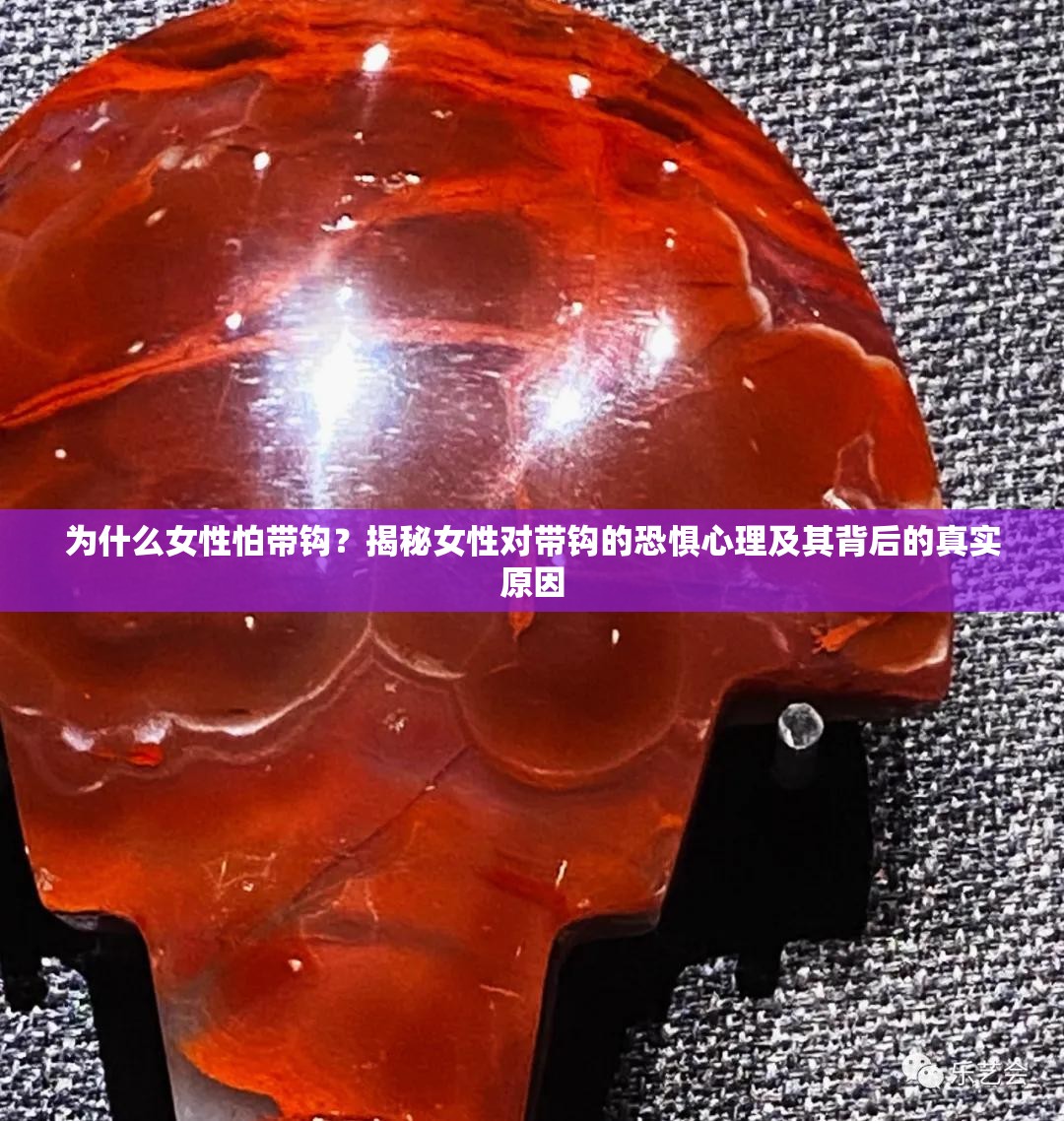 為什么女性怕帶鉤？揭秘女性對帶鉤的恐懼心理及其背后的真實原因