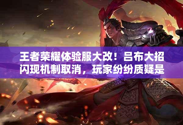 王者榮耀體驗服大改！呂布大招閃現(xiàn)機(jī)制取消，玩家紛紛質(zhì)疑是否合理？