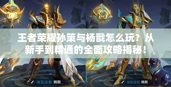 王者榮耀孫策與楊戩怎么玩？從新手到精通的全面攻略揭秘！