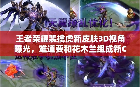 王者榮耀裴擒虎新皮膚3D視角曝光，難道要和花木蘭組成新CP？
