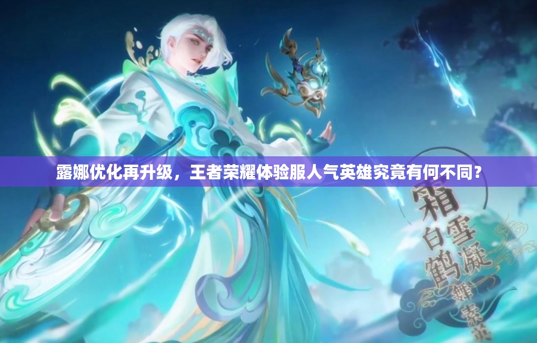 露娜優(yōu)化再升級，王者榮耀體驗服人氣英雄究竟有何不同？