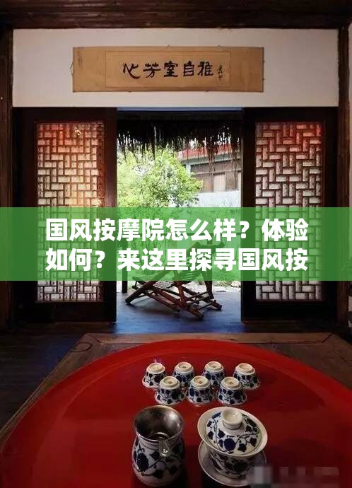 國風(fēng)按摩院怎么樣？體驗如何？來這里探尋國風(fēng)按摩院的獨特魅力