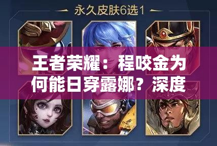 王者榮耀：程咬金為何能日穿露娜？深度解析其背后的秘密