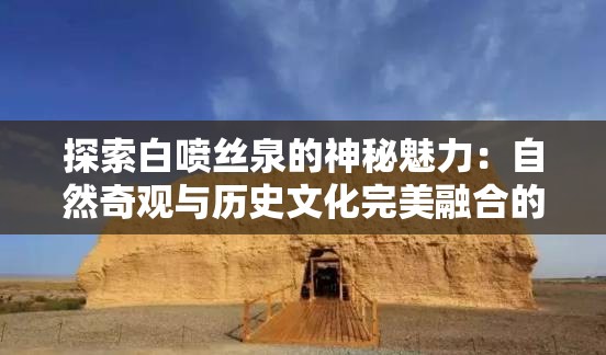 探索白噴絲泉的神秘魅力：自然奇觀與歷史文化完美融合的旅行勝地