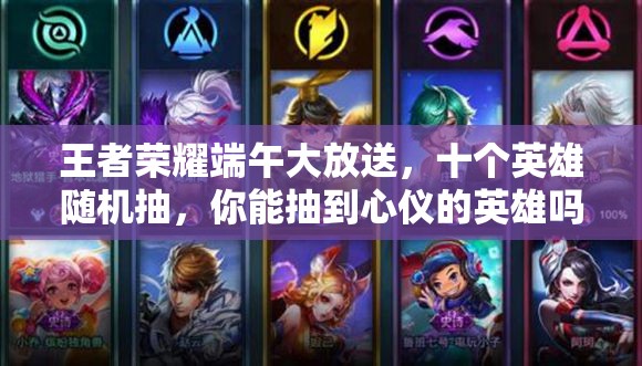 王者榮耀端午大放送，十個英雄隨機(jī)抽，你能抽到心儀的英雄嗎？
