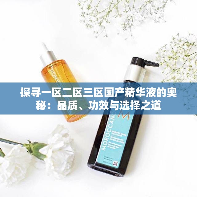 探尋一區(qū)二區(qū)三區(qū)國產(chǎn)精華液的奧秘：品質(zhì)、功效與選擇之道