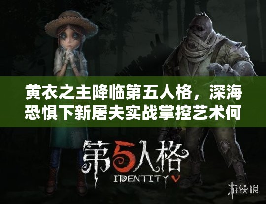 黃衣之主降臨第五人格，深?？謶窒滦峦婪驅崙?zhàn)掌控藝術何在？